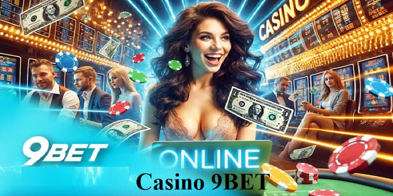 Casino 9BET sân chơi cá cược giải trí đẳng cấp bậc nhất