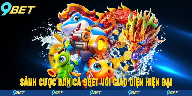 Sảnh cược bắn cá 9bet với giao diện hiện đại