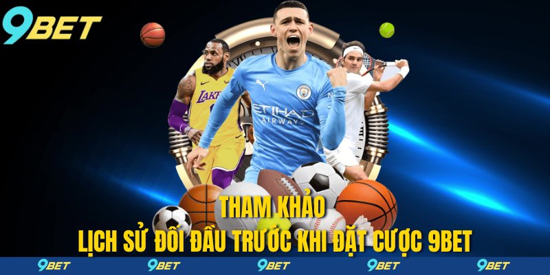 Tham khảo lịch sử đối đầu trước khi đặt cược 9bet